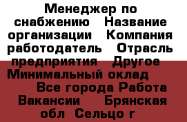 Менеджер по снабжению › Название организации ­ Компания-работодатель › Отрасль предприятия ­ Другое › Минимальный оклад ­ 33 000 - Все города Работа » Вакансии   . Брянская обл.,Сельцо г.